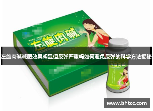 左旋肉碱减肥效果明显但反弹严重吗如何避免反弹的科学方法揭秘