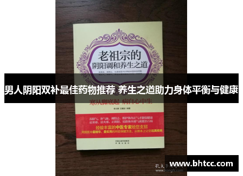 男人阴阳双补最佳药物推荐 养生之道助力身体平衡与健康